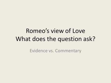 Romeo’s view of Love What does the question ask? Evidence vs. Commentary.