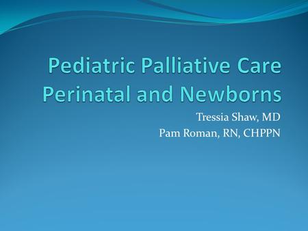 Tressia Shaw, MD Pam Roman, RN, CHPPN. Objectives Define palliative care and why it is important for infants and children with life limiting conditions.
