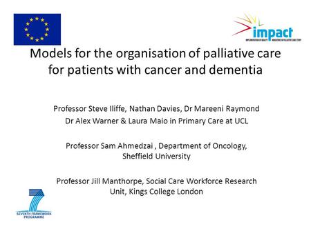 Models for the organisation of palliative care for patients with cancer and dementia Professor Steve Iliffe, Nathan Davies, Dr Mareeni Raymond Dr Alex.