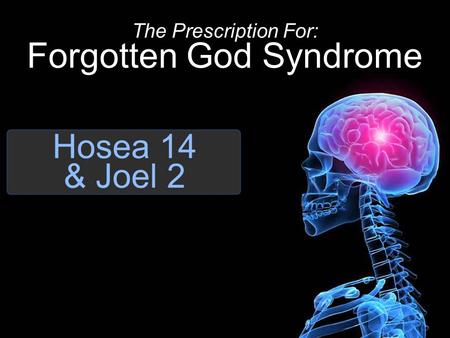 Hosea 14 & Joel 2 The Prescription For: Forgotten God Syndrome.