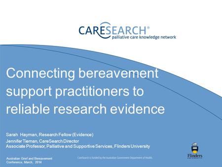 Connecting bereavement support practitioners to reliable research evidence Sarah Hayman, Research Fellow (Evidence) Jennifer Tieman, CareSearch Director.
