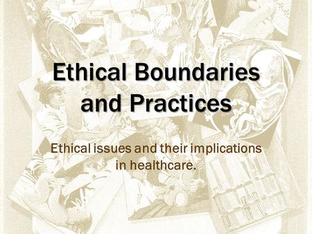 Ethical Boundaries and Practices Ethical issues and their implications in healthcare.