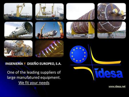 www.idesa.netOne of the leading suppliers of large manufatured equipment. We fit your needs INGENIERÍA Y DISEÑO EUROPEO, S.A.