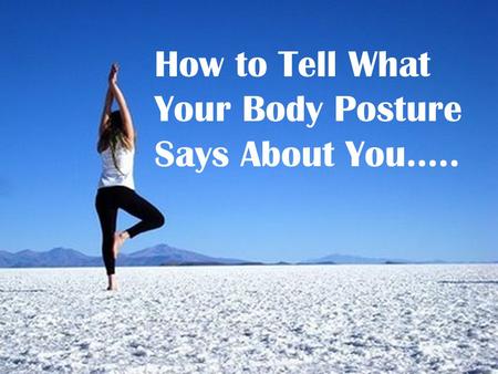 How to Tell What Your Body Posture Says About You…..