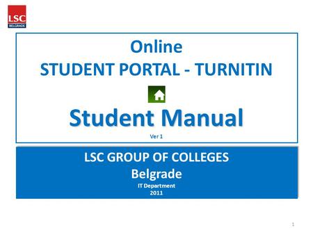 Online STUDENT PORTAL - TURNITIN Student Manual Ver 1 LSC GROUP OF COLLEGES Belgrade IT Department 2011 LSC GROUP OF COLLEGES Belgrade IT Department 2011.