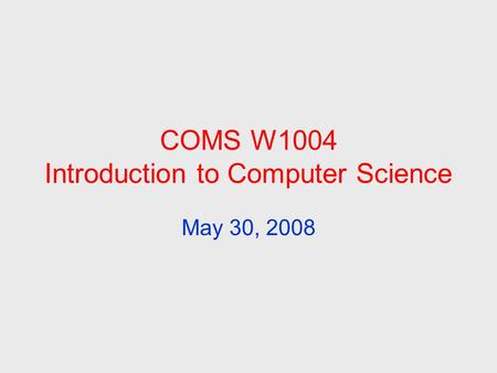 COMS W1004 Introduction to Computer Science May 30, 2008.