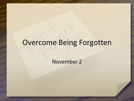 Overcome Being Forgotten November 2. What happened to you? What item have you rediscovered that you forgot you had? How did you rediscover it? Maybe there.