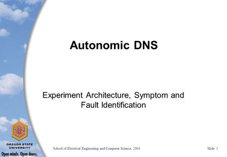 School of Electrical Engineering and Computer Science, 2004 Slide 1 Autonomic DNS Experiment Architecture, Symptom and Fault Identification.