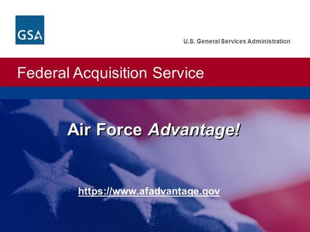 Federal Acquisition Service U.S. General Services Administration Air Force Advantage! https://www.afadvantage.gov.