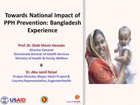 Towards National Impact of PPH Prevention: Bangladesh Experience Prof. Dr. Shah Monir Hossain Director General Directorate General of Health Services Ministry.