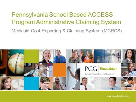 Pennsylvania School Based ACCESS Program Administrative Claiming System Medicaid Cost Reporting & Claiming System (MCRCS) www.pcgeducation.com.