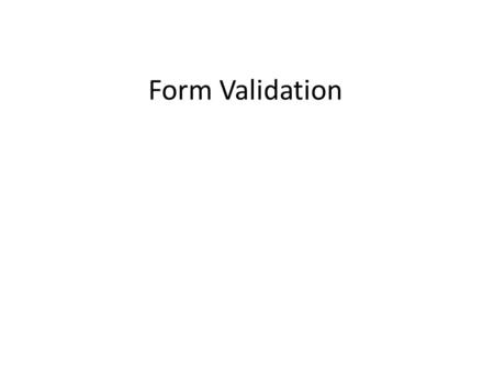 Form Validation. Learning Objectives By the end of this lecture, you should be able to: – Describe what is meant by ‘form validation’ – Understand why.