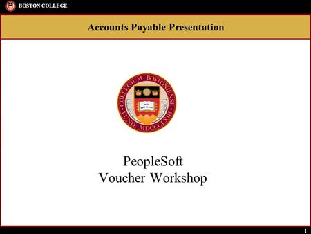 Accounts Payable Presentation BOSTON COLLEGE 1 PeopleSoft Voucher Workshop.