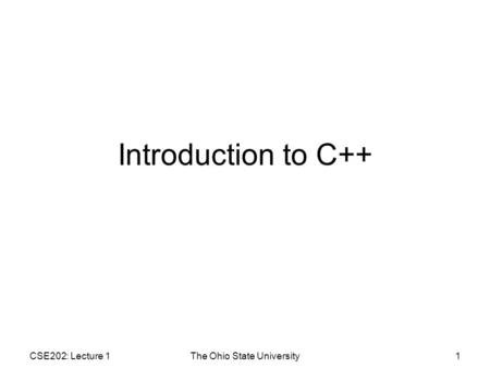 CSE202: Lecture 1The Ohio State University1 Introduction to C++