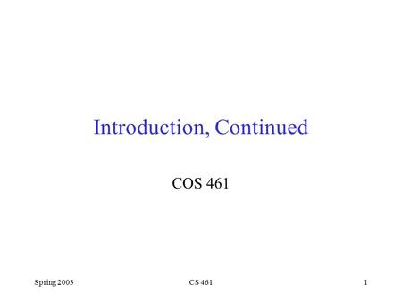 Spring 2003CS 4611 Introduction, Continued COS 461.
