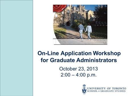 On-Line Application Workshop for Graduate Administrators October 23, 2013 2:00 – 4:00 p.m.