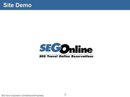 SEG Travel Corporation, Confidential and Proprietary 1 Site Demo.