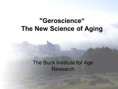 Geroscience“ The New Science of Aging The Buck Institute for Age Research.