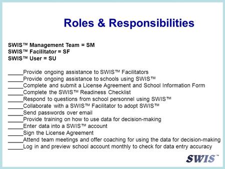 Roles & Responsibilities SWIS™ Management Team = SM SWIS™ Facilitator = SF SWIS™ User = SU _____Provide ongoing assistance to SWIS™ Facilitators _____Provide.