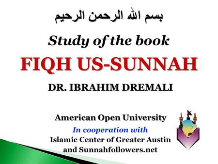 American Open University In cooperation with Islamic Center of Greater Austin and Sunnahfollowers.net بسم الله الرحمن الرحيم Study of the book FIQH US-SUNNAH.