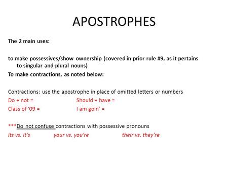 APOSTROPHES The 2 main uses: to make possessives/show ownership (covered in prior rule #9, as it pertains to singular and plural nouns) To make contractions,