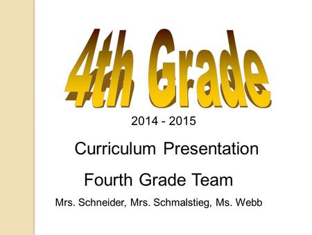 2014 - 2015 Curriculum Presentation Fourth Grade Team Mrs. Schneider, Mrs. Schmalstieg, Ms. Webb.