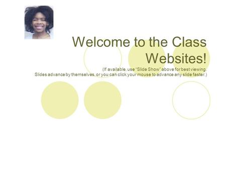 Welcome to the Class Websites! (If available, use “Slide Show” above for best viewing. Slides advance by themselves, or you can click your mouse to advance.