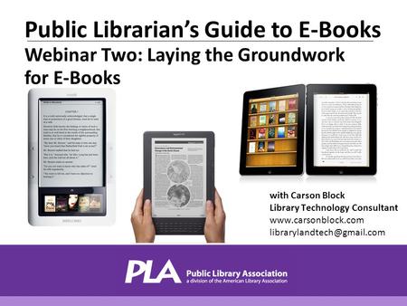 With Carson Block Library Technology Consultant  Public Librarian’s Guide to E-Books Webinar Two: Laying the.