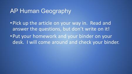 AP Human Geography Pick up the article on your way in. Read and answer the questions, but don’t write on it! Put your homework and your binder on your.