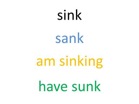 Sink sank am sinking have sunk. forsake forsook am forsaking have forsaken.