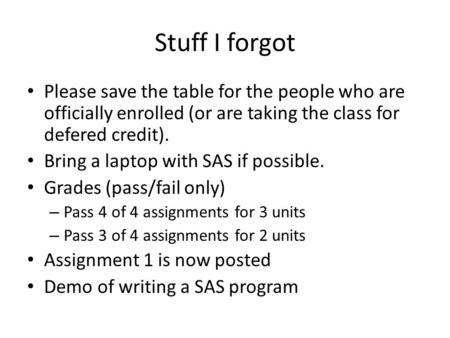 Stuff I forgot Please save the table for the people who are officially enrolled (or are taking the class for defered credit). Bring a laptop with SAS if.