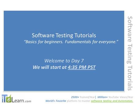 .com Software Testing Tutorials “Basics for beginners. Fundamentals for everyone.” Welcome to Day 7 We will start at 4:35 PM PST Software Testing Tutorials.