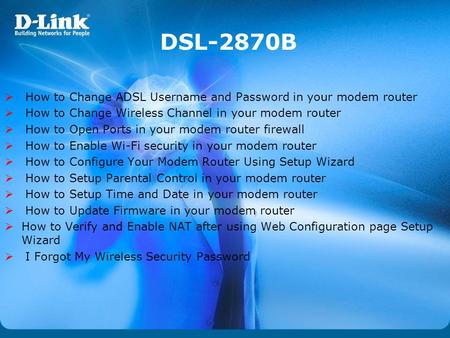 DSL-2870B How to Change ADSL Username and Password in your modem router How to Change Wireless Channel in your modem router How to Open Ports in your modem.