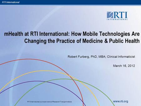 RTI International RTI International is a trade name of Research Triangle Institute. www.rti.org mHealth at RTI International: How Mobile Technologies Are.