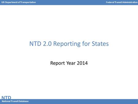 NTD National Transit Database US Department of TransportationFederal Transit Administration NTD 2.0 Reporting for States Report Year 2014.