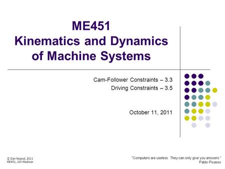 ME451 Kinematics and Dynamics of Machine Systems Cam-Follower Constraints – 3.3 Driving Constraints – 3.5 October 11, 2011 © Dan Negrut, 2011 ME451, UW-Madison.
