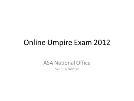 Online Umpire Exam 2012 ASA National Office Ver. 1, 1/24/2012.