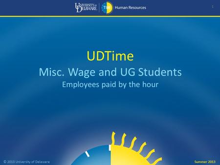 UDTime Misc. Wage and UG Students Employees paid by the hour 1 © 2013 University of Delaware Summer 2013.