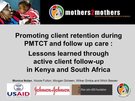 Promoting client retention during PMTCT and follow up care : Lessons learned through active client follow-up in Kenya and South Africa Monica Nolan, Nicole.