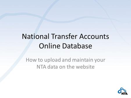 National Transfer Accounts Online Database How to upload and maintain your NTA data on the website.