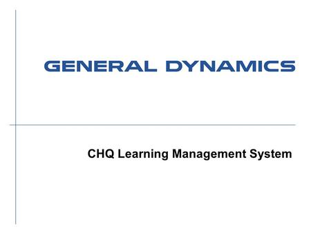 CHQ Learning Management System. 2 New Learning Management Website General Dynamics Private l New learning management website for CHQ employees ä Leveraging.