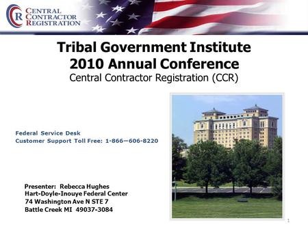 1 Tribal Government Institute 2010 Annual Conference Central Contractor Registration (CCR) Hart-Doyle-Inouye Federal Center 74 Washington Ave N STE 7 Battle.