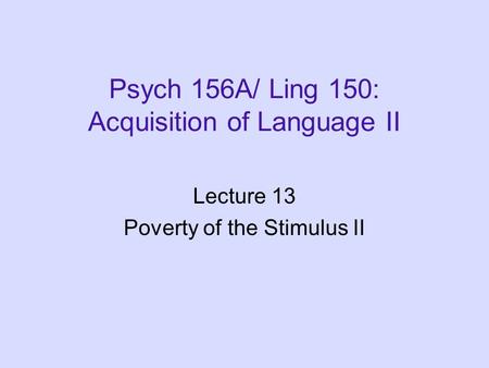 Psych 156A/ Ling 150: Acquisition of Language II Lecture 13 Poverty of the Stimulus II.