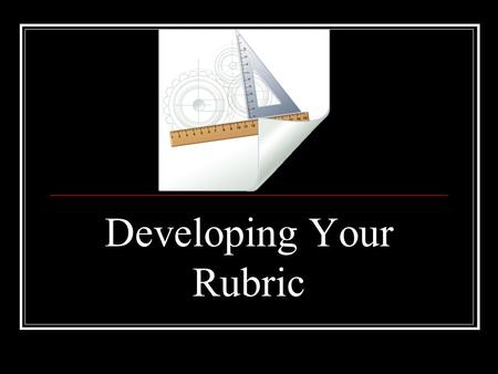 Developing Your Rubric. Step 1 Identify what type of rubric you want to create – holistic or analytic.