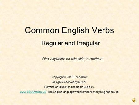 Common English Verbs Regular and Irregular Copyright © 2012 Donna Barr All rights reserved by author. Permission to use for classroom use only. www.ESLAmerica.USwww.ESLAmerica.USThe.