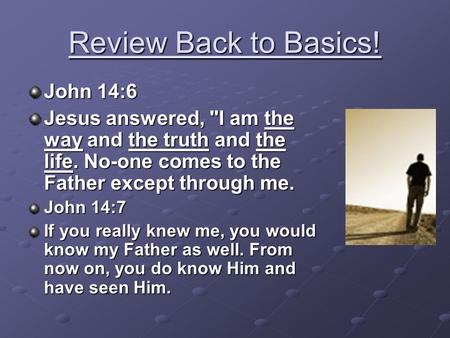 Review Back to Basics! John 14:6 Jesus answered, I am the way and the truth and the life. No-one comes to the Father except through me. John 14:7 If you.