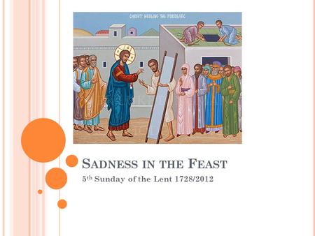 S ADNESS IN THE F EAST 5 th Sunday of the Lent 1728/2012.