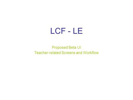 LCF - LE Proposed Beta UI Teacher-related Screens and Workflow.