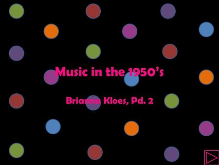 Music in the 1950’s Brianna Kloes, Pd. 2.