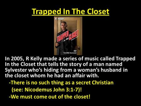 Trapped In The Closet In 2005, R Kelly made a series of music called Trapped In the Closet that tells the story of a man named Sylvester who’s hiding from.